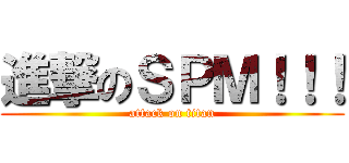 進撃のＳＰＭ！！！ (attack on titan)