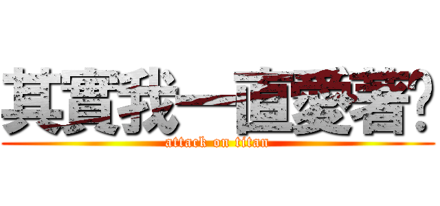 其實我一直愛著你 (attack on titan)