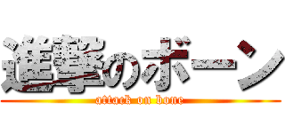 進撃のボーン (attack on bone)