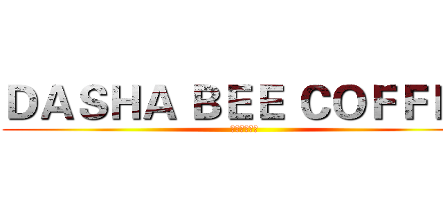 ＤＡＳＨＡ ＢＥＥ ＣＯＦＦＥＥ (ダサビ　コピ)