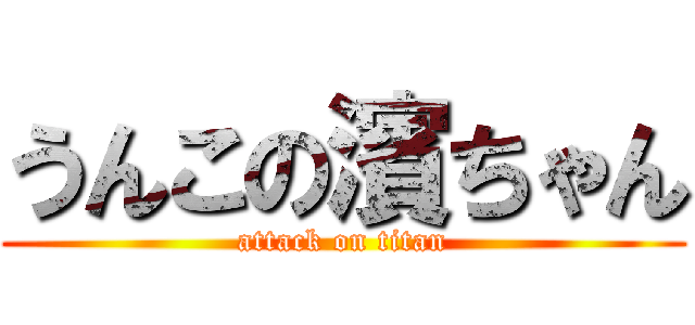 うんこの濱ちゃん (attack on titan)