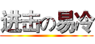 进击の易冷 ()