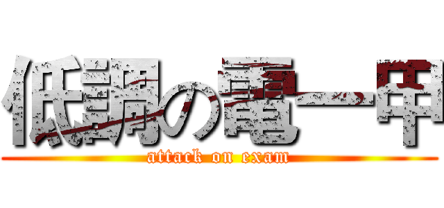 低調の電一甲 (attack on exam)