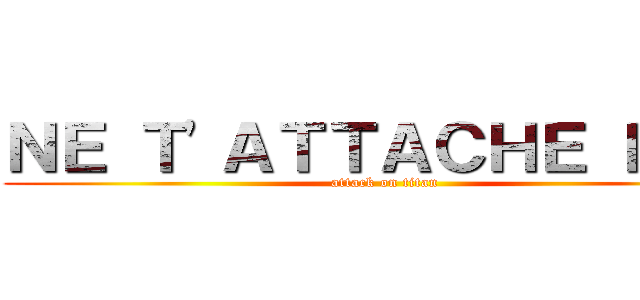 ＮＥ Ｔ'ＡＴＴＡＣＨＥ ＰＡＳ (attack on titan)