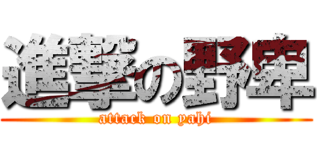 進撃の野卑 (attack on yahi)