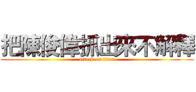把陳俊偉抓出來不解釋 (attack on titan)