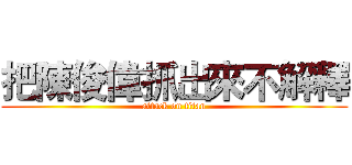 把陳俊偉抓出來不解釋 (attack on titan)