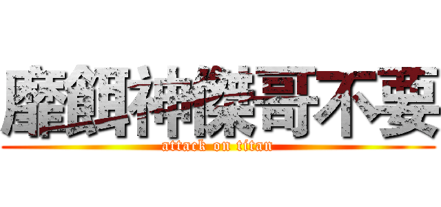 靡餌神傑哥不要 (attack on titan)