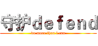 守护ｄｅｆｅｎｄ (do more than l can)