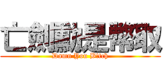 亡劍勳是幣取 (Damn You B!tch)
