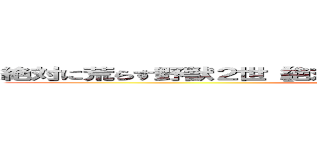 絶対に荒らす野獣２世【絶対に荒らす野獣の意思を引き継ぐ者】 (attack on titan)