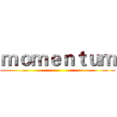 ｍｏｍｅｎｔｕｍ ()