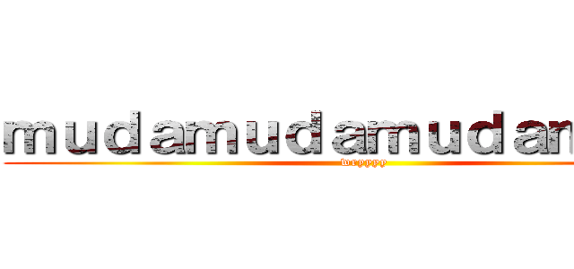 ｍｕｄａｍｕｄａｍｕｄａｍｕｄａ (wryyyy)
