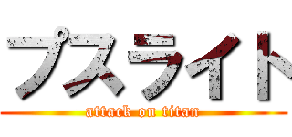 プスライト (attack on titan)