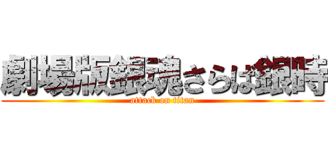 劇場版銀魂さらば銀時 (attack on titan)