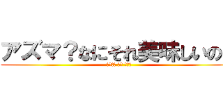 アズマ？なにそれ美味しいの？ (あたっく おん あずま)