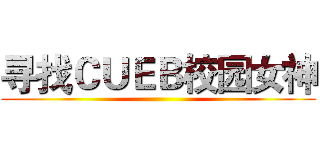 寻找ＣＵＥＢ校园女神 ()