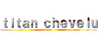 ｔｉｔａｎ ｃｈｅｖｅｌｕ (denis)