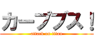 カープブス！ (attack on titan)