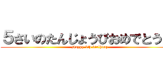 ５さいのたんじょうびおめでとう！！ (Happy 5th birthday)