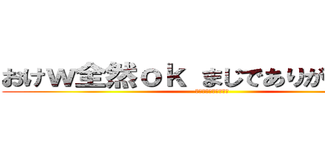 おけｗ全然ｏｋ まじでありがとうｗｗ (マジで感謝してます笑)