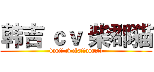 韩吉 ｃｖ 柴郡猫 (hanji cv chaijunmao)