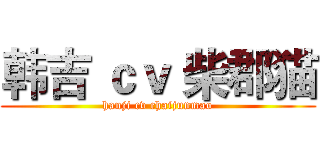 韩吉 ｃｖ 柴郡猫 (hanji cv chaijunmao)