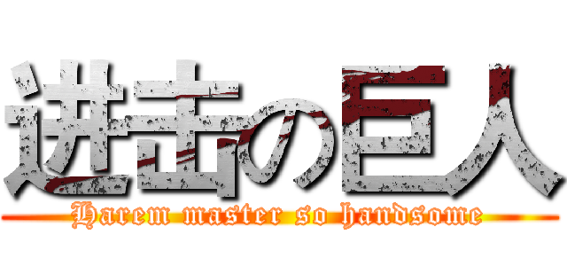 进击の巨人 (Harem master so handsome)