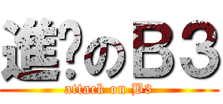進擊のＢ３ (attack on B3)