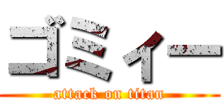 ゴミィー (attack on titan)