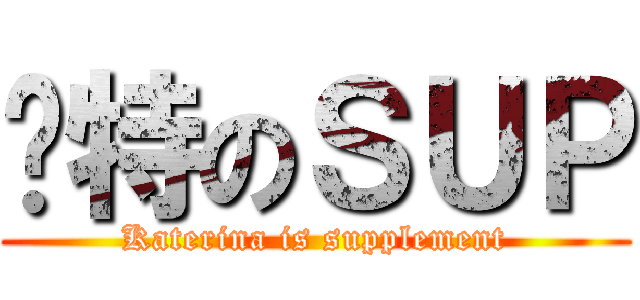 卡特のＳＵＰ (Katerina is supplement)