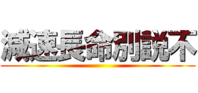 減速長命別説不 ()