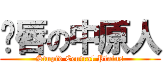 鱼唇の中原人 (Stupid Central Plains)