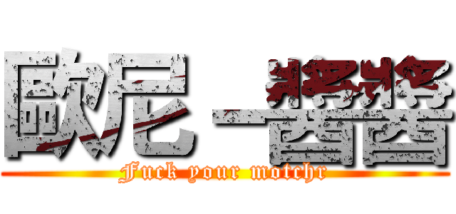 歐尼－醬醬 (Fuck your motchr)