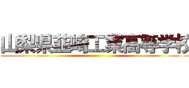 山梨県韮崎工業高等学校 ()