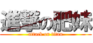 進撃の肥妹 (attack on titan)