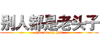 别人都是老头子 (give me my hair)