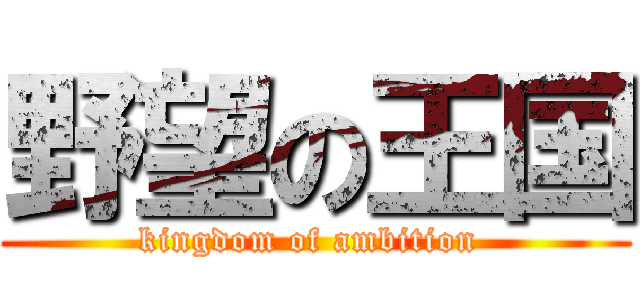 野望の王国 (kingdom of ambition )