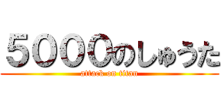 ５０００のしゅうた (attack on titan)