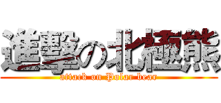 進擊の北極熊 (attack on Polar bear)