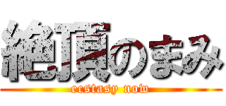 絶頂のまみ (ecstasy now)