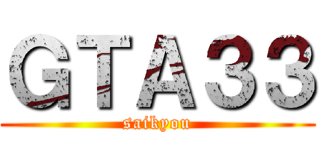 ＧＴＡ３３ (saikyou)