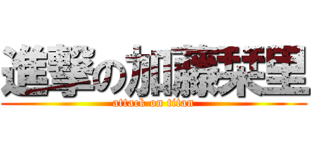 進撃の加藤栞里 (attack on titan)