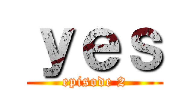 ｙｅｓ (episode 2)