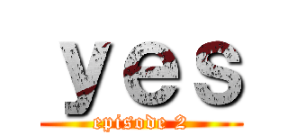 ｙｅｓ (episode 2)