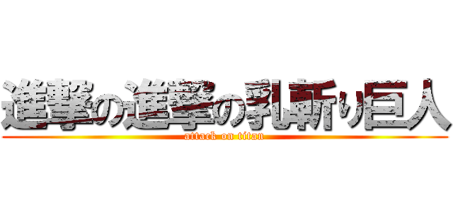 進撃の進撃の乳斬り巨人 (attack on titan)