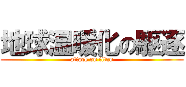 地球温暖化の駆逐 (attack on titan)