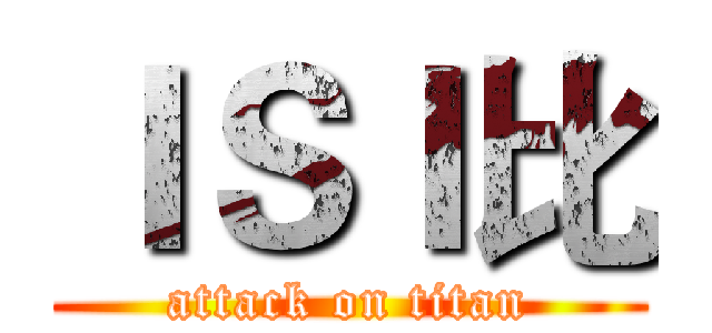 ＩＳＩ比 (attack on titan)