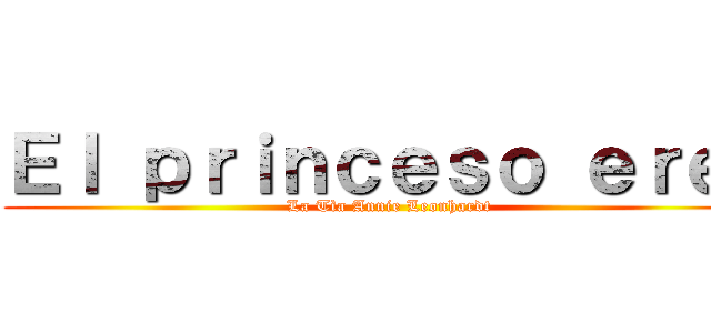 Ｅｌ ｐｒｉｎｃｅｓｏ ｅｒｅｎ (La Tìa Annie Leonhardt )