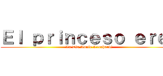 Ｅｌ ｐｒｉｎｃｅｓｏ ｅｒｅｎ (La Tìa Annie Leonhardt )